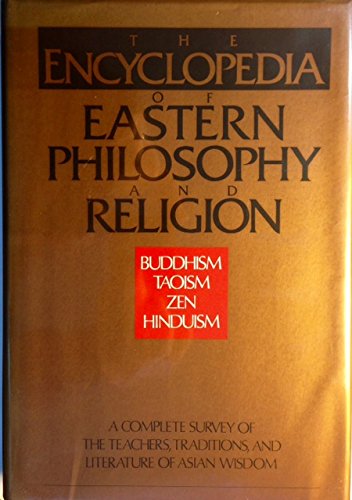 The Encyclopedia of Eastern Philosophy and Religion: A Complete Survey of the Teachers, Traditions, and Literature of Asian Wisdom