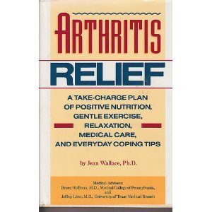Arthritis Relief: A Take-Charge Plan of Positive Nutrition, Gentle Exercise, Relaxation, Medical Care, and Everyday Coping Tips