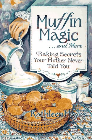 Muffin Magic ... and More: Baking Secrets Your Mother Never Told You