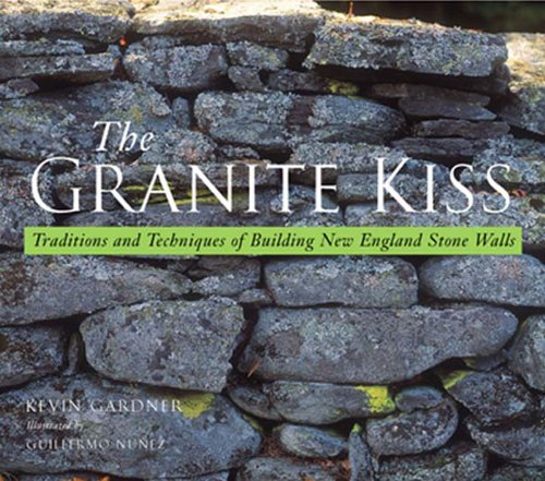 The Granite Kiss: Traditions and Techniques of Building New England Stone Walls