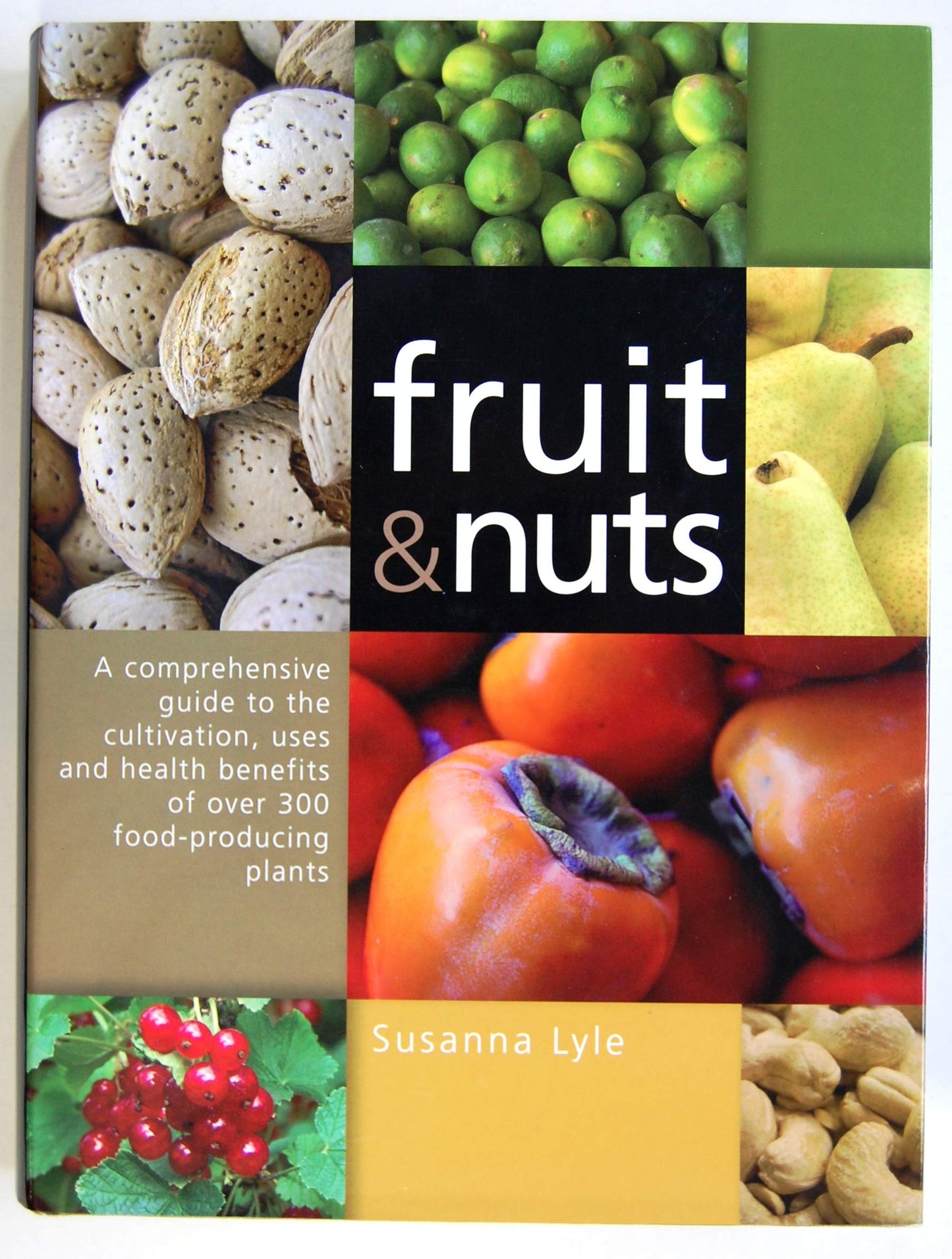 Fruit & Nuts: A Comprehensive Guide to the Cultivation, Uses And Health Benefits of over 300 Food-producing Plants