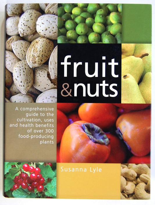 Fruit & Nuts: A Comprehensive Guide to the Cultivation, Uses And Health Benefits of over 300 Food-producing Plants