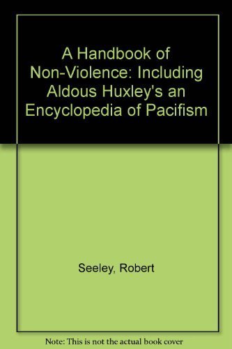 A Handbook of Non-Violence: Including Aldous Huxley's an Encyclopedia of Pacifism