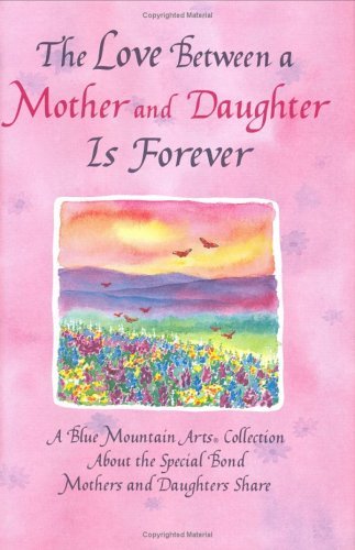 The Love Between a Mother and Daughter Is Forever: A Blue Mountain Arts Collection About the Special Bond Mothers and Daughters Share