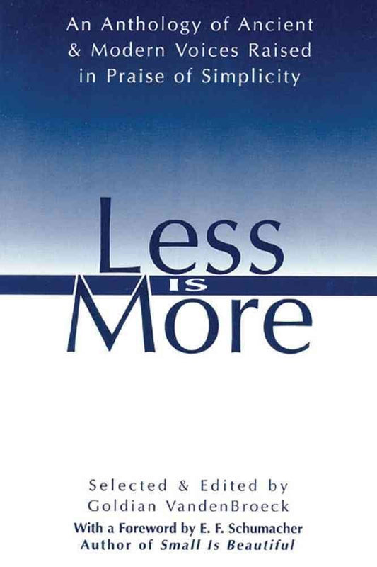 Less Is More: The Art of Voluntary Poverty : An Anthology of Ancient and Modern Voices Raised in Praise of Simplicity