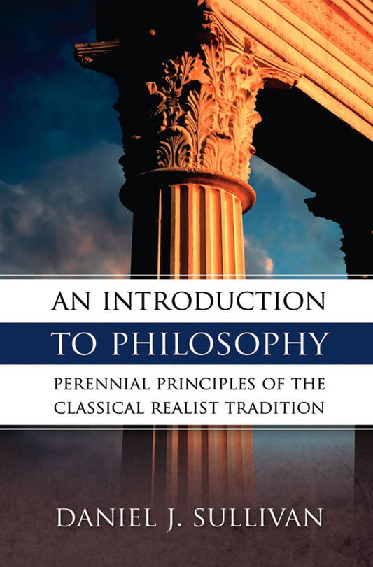 An Introduction to Philosophy: Perennial Principles of the Classical Realist Tradition - 1113