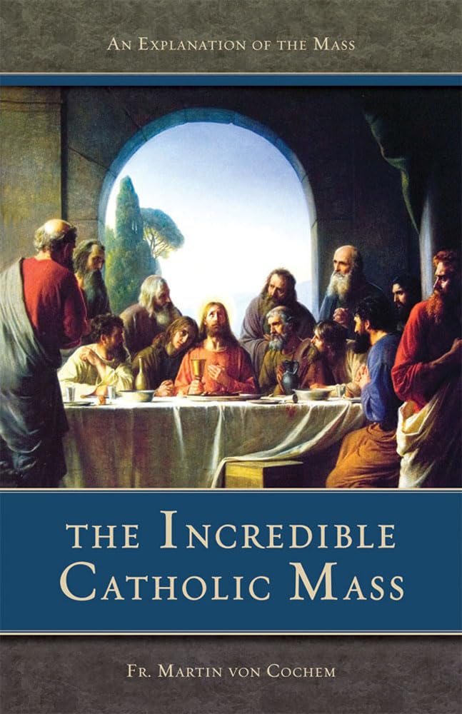 The Incredible Catholic Mass: An Explanation of the Mass