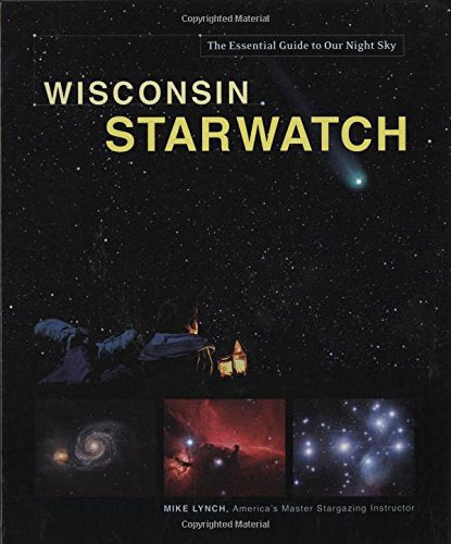 Wisconsin Starwatch: The Essential Guide To Our Night Sky