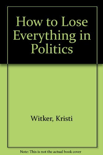 How to Lose Everything in Politics