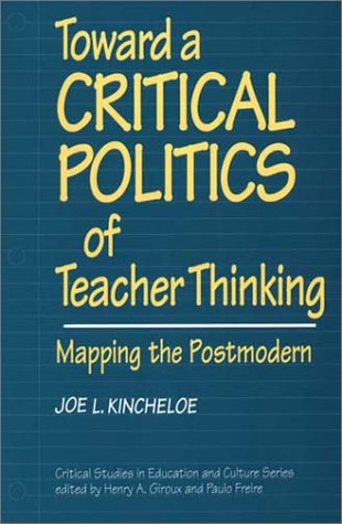 Toward a Critical Politics of Teacher Thinking: Mapping the Postmodern (Critical Studies in Education and Culture)