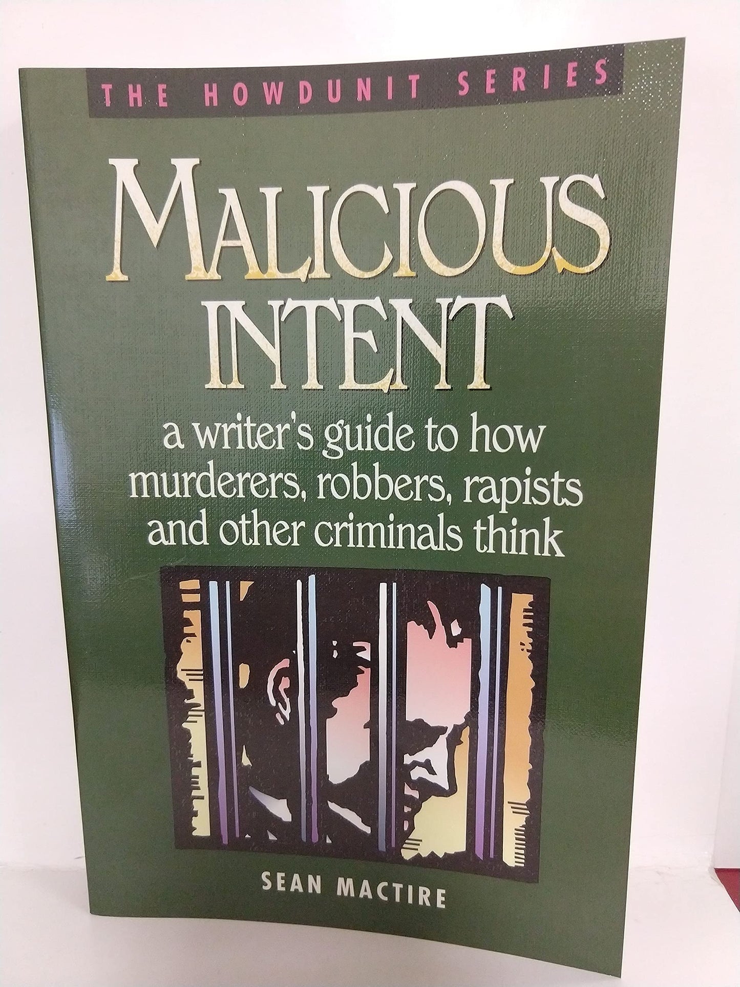 Malicious Intent : A Writer's Guide to How Murderers, Robbers, Rapists and Other Criminals Think (The Howdunit)