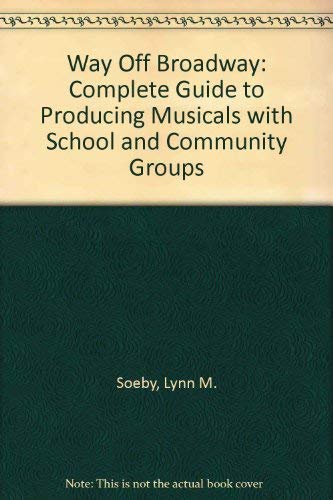 Way Off Broadway: A Complete Guide to Producing Musicals With School and Community Groups