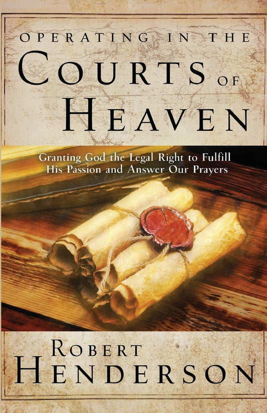 Operating in the Courts of Heaven: Granting God the Legal Rights to Fulfill His Passion and Answer Our Prayers