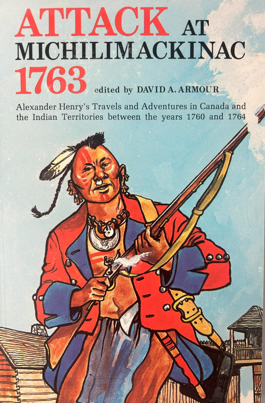 Attack at Michilimackinac 1763: Alexander Henry's Travels and Adventures in Canada in the Indian Territories Between the Years 1760 and 1764