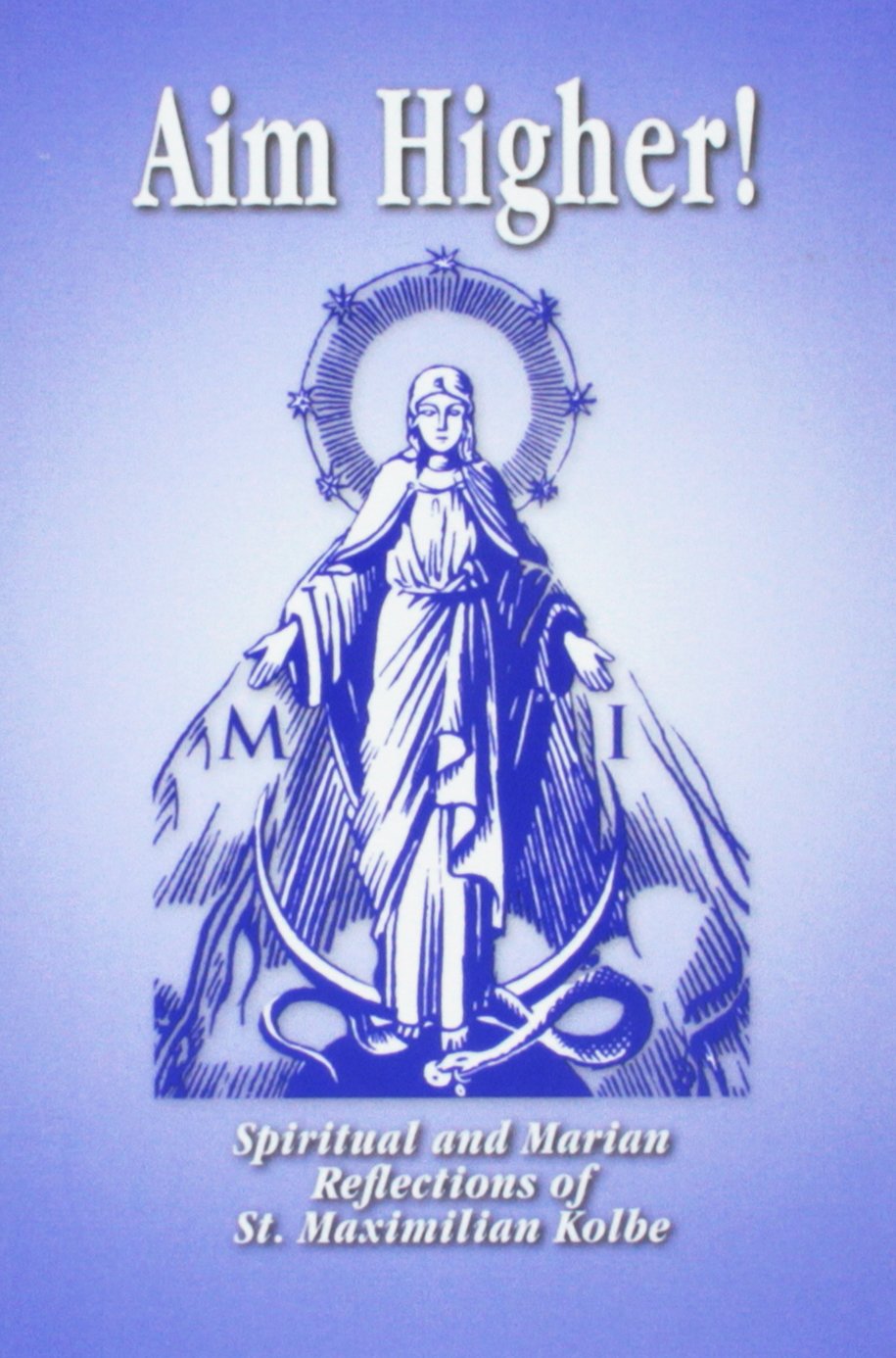 Aim higher!: Spiritual and Marian reflections of St. Maximilian Kolbe