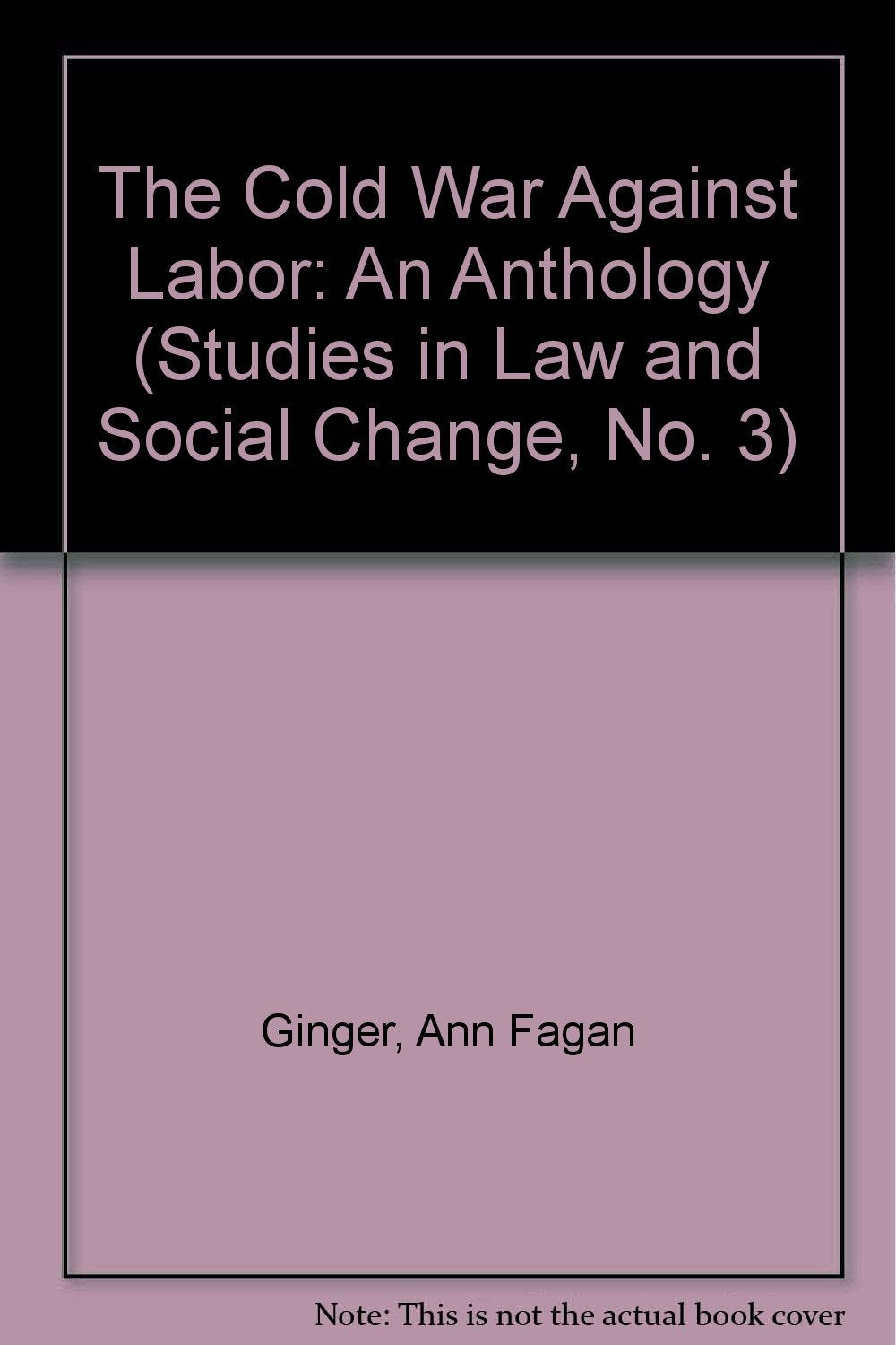 The Cold War Against Labor: An Anthology (Studies in Law and Social Change, No. 3) - 6677