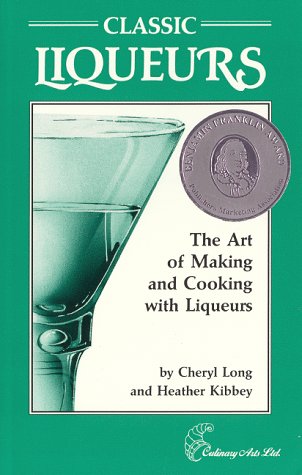 Classic Liqueurs : The Art of Making and Cooking With Liqueurs