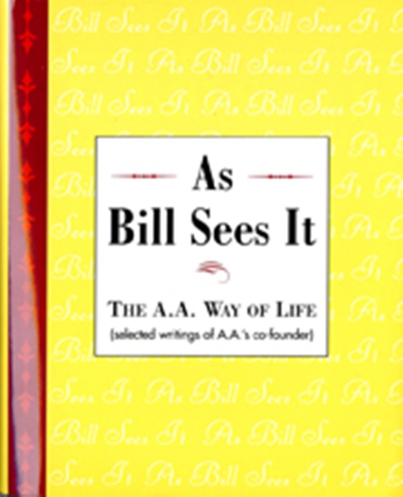 As Bill Sees It: The A. A. Way of Life ...Selected Writings of the A. A.'s Co-Founder