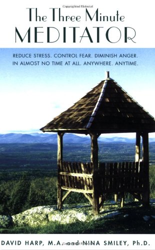 The Three Minute Meditator: Reduce Stress. Control Fear. Diminish Anger. In Almost No Time at All. Anywhere. Anytime.
