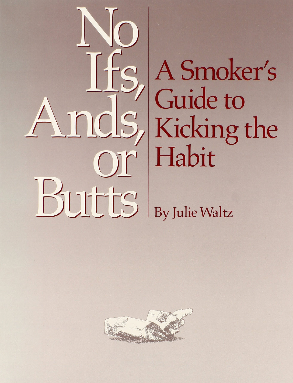 No Ifs Ands or Butts: A Smokers Guide to Kicking the Habit