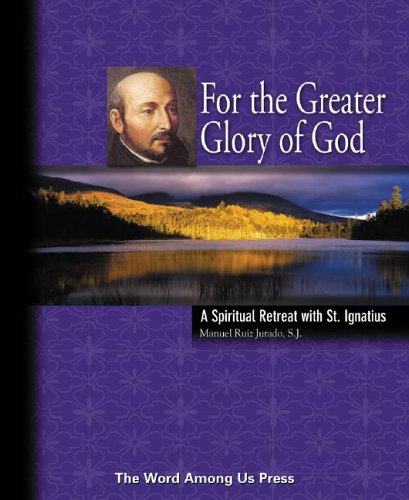 For the Greater Glory of God: A Spiritual Retreat With St. Ignatius