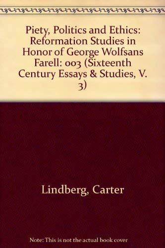 Piety, Politics and Ethics: Reformation Studies in Honor of George Wolfsans Farell (003) (Sixteenth Century Essays & Studies, V. 3)