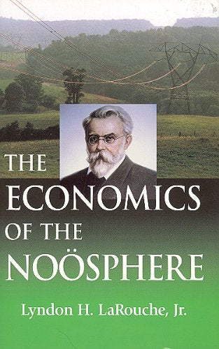 The Economics of the Noosphere: Why Lyndon LaRouche is the the World's Most Successful Economic Forecaster of the Past Four Decades