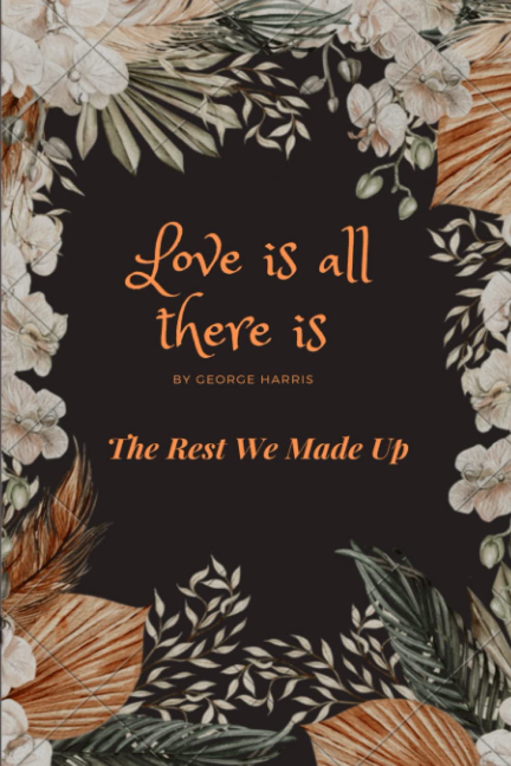 LOVE IS ALL THERE IS: THE REST WE MADE UP