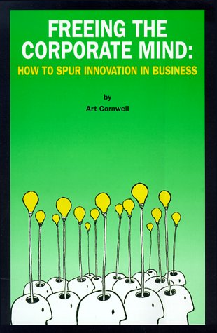 Freeing the Corporate Mind: How to Spur Innovation in Business