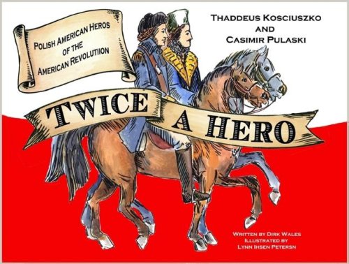 Twice a Hero: The Stories Of Thaddeus Kosciuszko And Casimir Pulaski: Polish American Heroes of the American Revolution