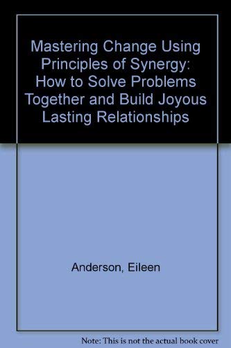 Mastering Change Using Principles of Synergy: How to Solve Problems Together and Build Joyous Lasting Relationships - 3238