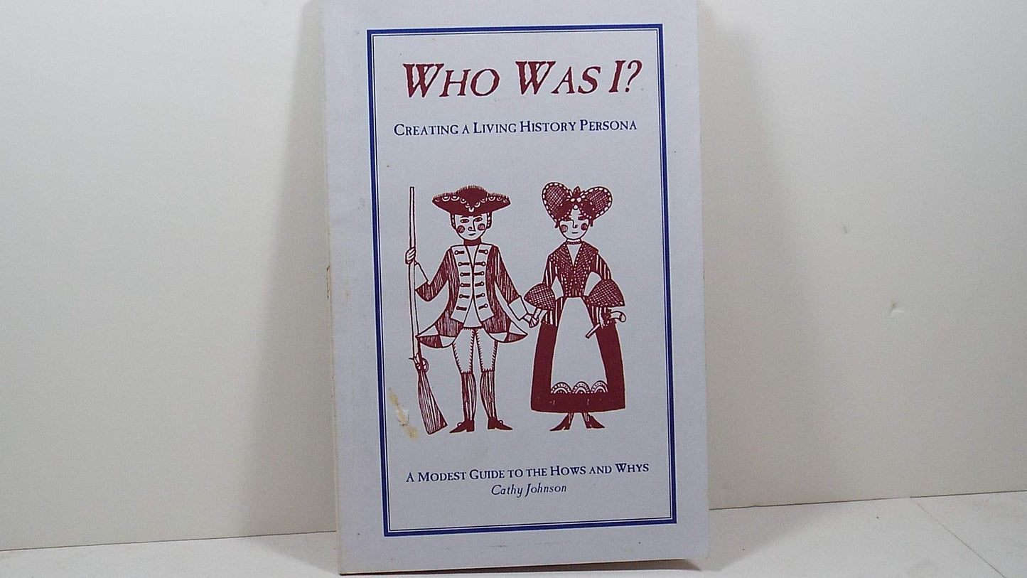 Who was I?: Creating a living history persona : a modest guide to the hows and whys