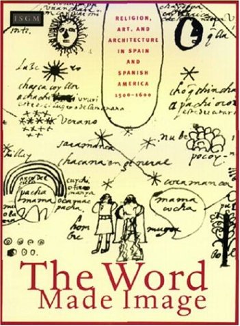 The Word Made Image: Religion, Art, and Architecture in Spain and Spanish America, 1500-1600
