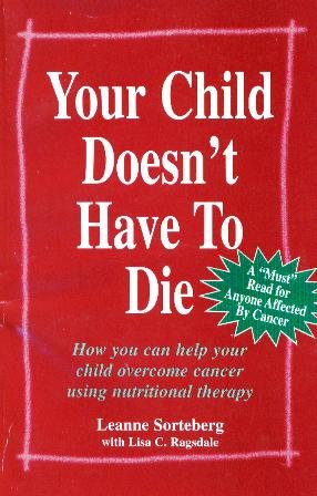 Your Child Doesn't Have To Die!: How you can help your child overcome cancer with nutritional therapy