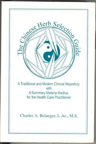 The Chinese Herb Selection Guide: A Traditional and Modern Clinical Repertory With a Summary Materia Medica for the Health Care Practitioner