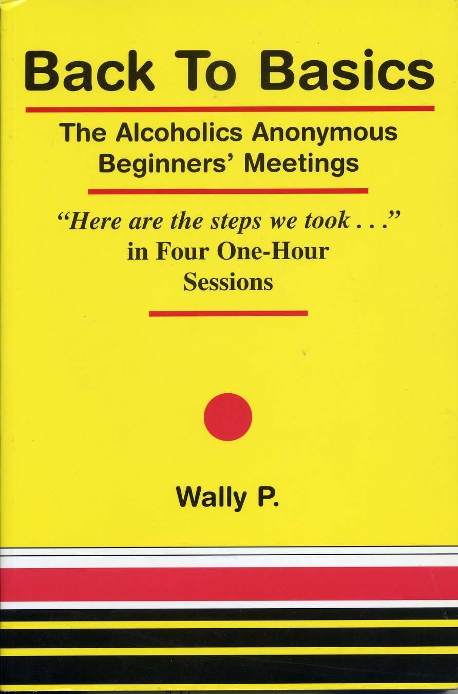 Back To Basics - The Alcoholics Anonymous Beginners Meetings "Here are the steps we took..." in Four One Hour Sessions