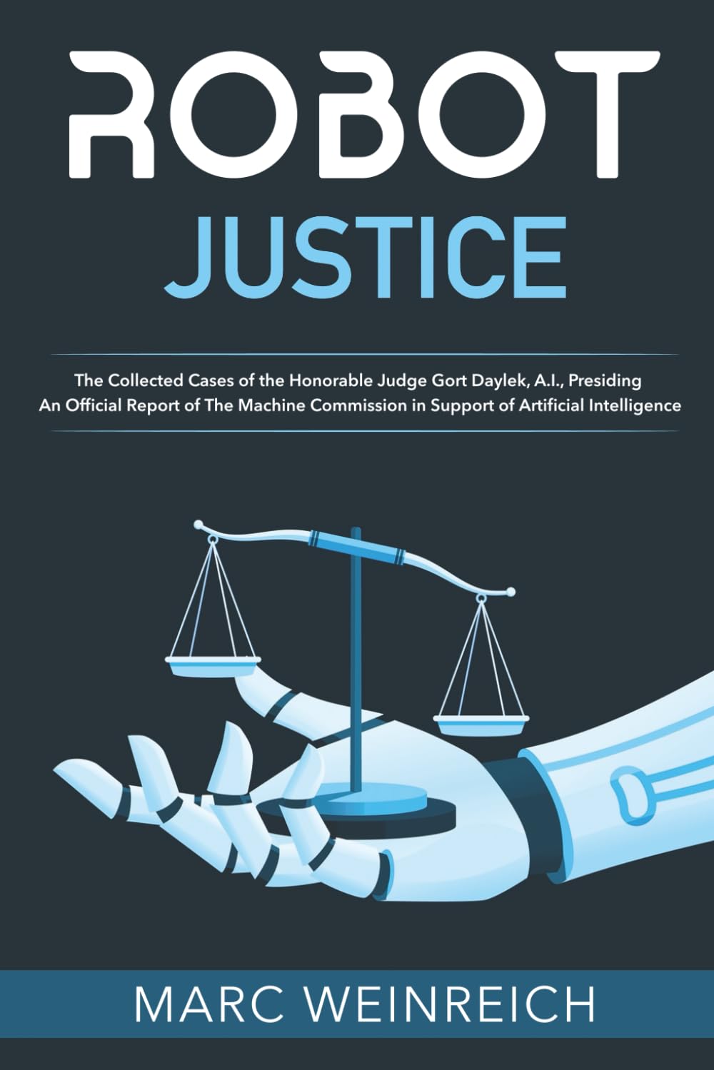 Robot Justice: The Collected Cases of the Honorable Judge Gort Daylek, A.I., Presiding