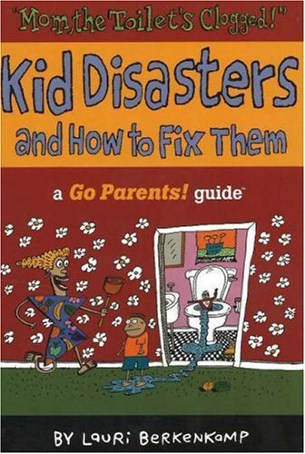 Mom the Toilet's Clogged!: Kid Disasters and How to Fix Them (Go Parents! Guide)