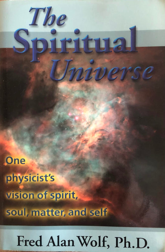 The Spiritual Universe: One Physicist's Vision of Spirit, Soul, Matter, and Self