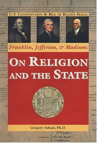 Franklin, Jefferson, & Madison: on Religion and the State (U.S. Constitution & Bill of Rights)