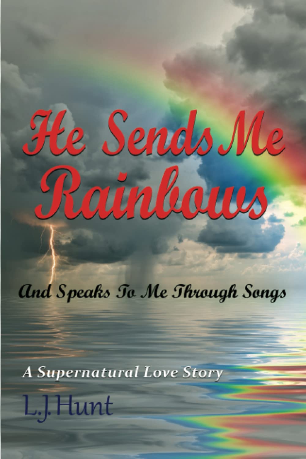 He Sends Me Rainbows And Speaks To Me Through Songs: A Supernatural Love Story