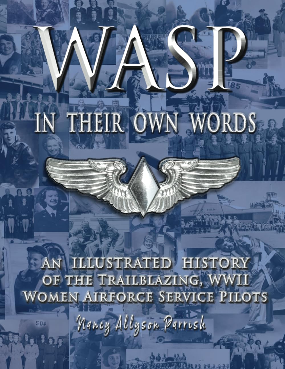 WASP IN THEIR OWN WORDS: AN ILLUSTRATED HISTORY OF THE TRAILBLAZING WWII WOMEN AIRFORCE SERVICE PILOTS