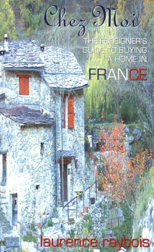 Chez Moi: The Foreigner's Guide to Buying a Home in France