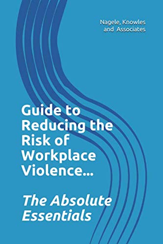 Guide to Reducing the Risk of Workplace Violence...: The Absolute Essentials