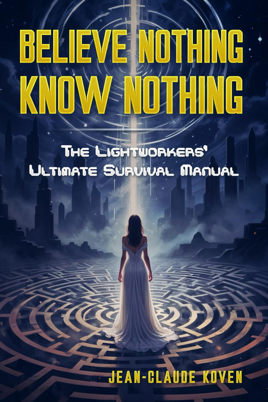Believe Nothing, Know Nothing: The Lightworkers' Ultimate Survival Manual