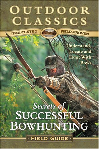 Secrets of Successful Bowhunting (Outdoor Classic Field Guide)