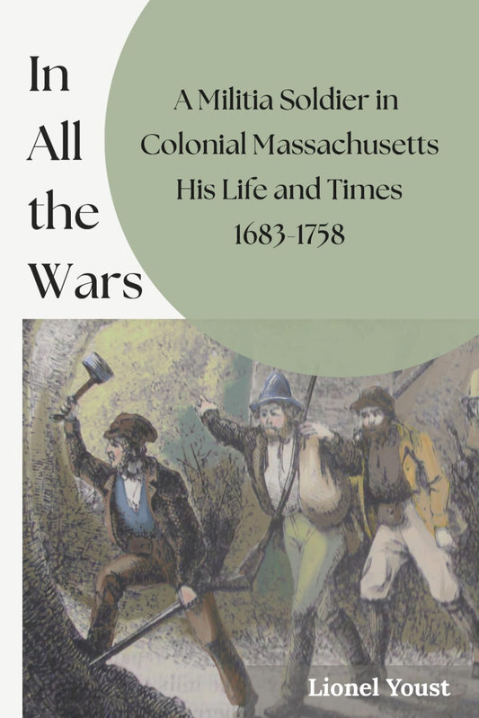 In All the Wars: A Militia Soldier in Colonial Massachusetts: His Life and Times 1683-1758