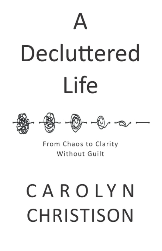 A Decluttered Life: From Chaos to Clarity Without Guilt