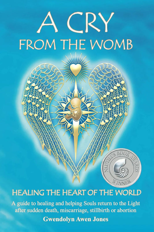 A Cry from the Womb: Healing the Heart of the World: A Guide to Healing and Helping Souls Return to the Light After Sudden Death, Miscarriage, Stillbirth or Abortion - 4026