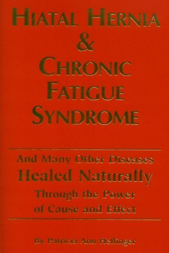 Hiatal Hernia and Chronic Fatigue Syndrome: And Many Other Diseases Healed Naturally Through the Power of Cause and Effect - 3257
